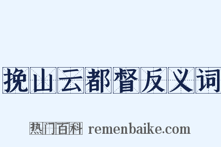挽山云都督反义词是什么意思的图片